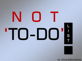 N O T       L


‘TO-DO’     I
            S
            T




      by @IvanaSendecka
 