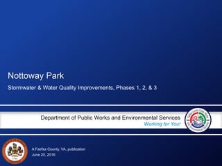 A Fairfax County, VA, publication
Department of Public Works and Environmental Services
Working for You!
Nottoway Park
Stormwater & Water Quality Improvements, Phases 1, 2, & 3
June 20, 2016
 