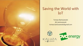 Saving the World with
IoT
Tomasz Bartoszewski
@t_bartoszewski
tomasz.bartoszewski@gmail.com
 