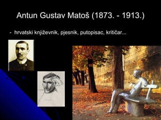 Antun Gustav Matoš (1873. - 1913.)Antun Gustav Matoš (1873. - 1913.)
- hrvatski književnik, pjesnik, putopisac, kritičar...- hrvatski književnik, pjesnik, putopisac, kritičar...
 