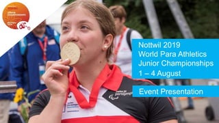 Nottwil 2019
World Para Athletics
Junior Championships
Event Presentation
1 – 4 August
 