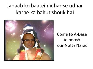Janaab ko baatein idhar se udhar
    karne ka bahut shouk hai


                     Come to A-Base
                        to hoosh
                     our Notty Narad
 