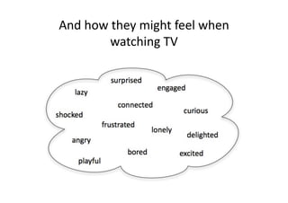 And	
  how	
  they	
  might	
  feel	
  when	
  
            watching	
  TV	
  
 