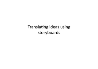 Transla;ng	
  ideas	
  using	
  
     storyboards	
  
 