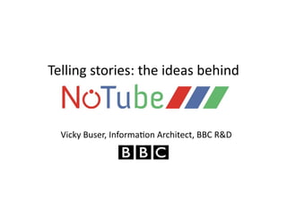 Telling	
  stories:	
  the	
  ideas	
  behind	
  



   Vicky	
  Buser,	
  Informa;on	
  Architect,	
  BBC	
  R&D	
  
 