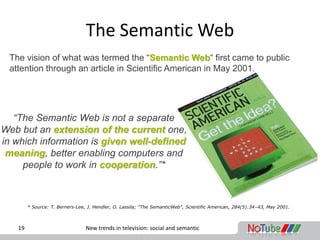 The Semantic Web
 The vision of what was termed the “Semantic Web“ first came to public
 attention through an article in S...