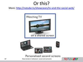Or this?
     More: http://notube.tv/showcases/tv-and-the-social-web/




87              New trends in television: social...