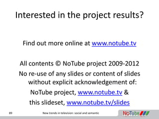 Interested in the project results?

      Find out more online at www.notube.tv

     All contents © NoTube project 2009-2...