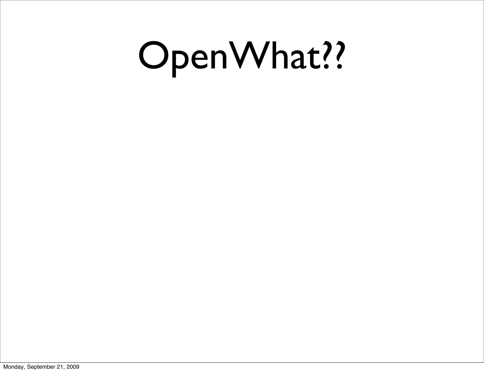 OpenWhat??




Monday, September 21, 2009
 