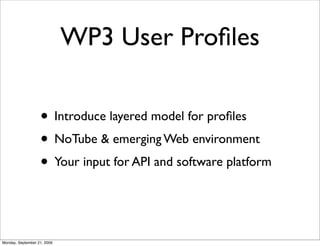 WP3 User Proﬁles

                   • Introduce layered model for proﬁles
                   • NoTube & emerging Web environment
                   • Your input for API and software platform


Monday, September 21, 2009
 
