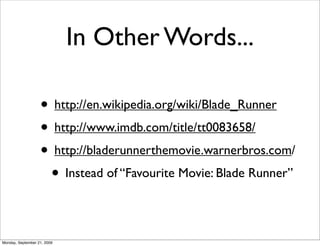 In Other Words...

                   • http://en.wikipedia.org/wiki/Blade_Runner
                   • http://www.imdb.com/title/tt0083658/
                   • http://bladerunnerthemovie.warnerbros.com/
                    • Instead of “Favourite Movie: Blade Runner”

Monday, September 21, 2009
 