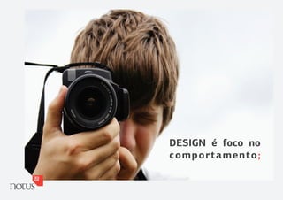 DESIGN é foco no
comportamento;
 