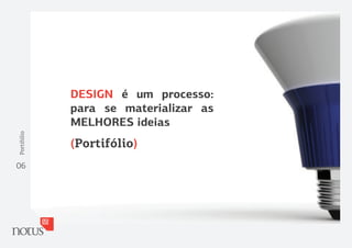 DESIGN é um processo:
             para se materializar as
             MELHORES ideias
Portifólio




             (Portifólio)
06
 