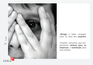 .Design  é sobre conseguir
         estar na alma dos usuários;
Design




01       .Projetos  cativantes que pro-
         porcionam retorno para as
         empresas e satisfação para
         seus clientes.
 