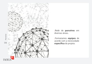 .Rede de parceiros em
            diversas áreas.
Parcerias




            .Formatamos equipes de
            acordo com a necessidade
04          especíﬁca do projeto.
 