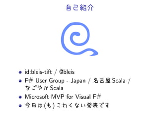 自己紹介




id:bleis-tift / @bleis
F# User Group - Japan / 名古屋 Scala /
なごやか Scala
Microsoft MVP for Visual F#
今日は (も) こわくない発表です
 
