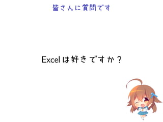 皆さんに質問です




Excel は好きですか？
 