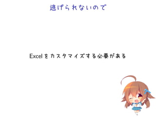 逃げられないので




Excel をカスタマイズする必要がある
 