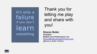Thank you for
letting me play
and share with
you!
Sharon Boller
President
Bottom-Line Performance, Inc.
Sharon@bottomlinep...