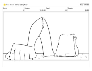 Scene
1
Duration
01:52:00
Panel
107
Duration
01:00
Not Yet Fading Away Page 107/112
 