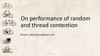 On performance of random
and thread contention
Dmytro_Aleksandrov@epam.com
Link to source 1
 