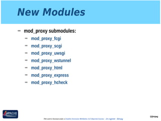 New Modules
➡ mod_proxy submodules:
➡ mod_proxy_fcgi
➡ mod_proxy_scgi
➡ mod_proxy_uwsgi
➡ mod_proxy_wstunnel
➡ mod_proxy_html
➡ mod_proxy_express
➡ mod_proxy_hcheck
@jimjag
This work is licensed under a Creative Commons Attribution 3.0 Unported License. - Jim Jagielski - @jimjag
 
