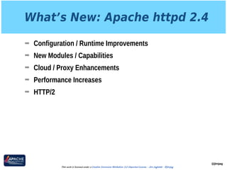 What’s New: Apache httpd 2.4
➡ Configuration / Runtime Improvements
➡ New Modules / Capabilities
➡ Cloud / Proxy Enhancements
➡ Performance Increases
➡ HTTP/2
@jimjag
This work is licensed under a Creative Commons Attribution 3.0 Unported License. - Jim Jagielski - @jimjag
 