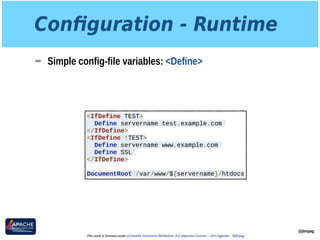 Conﬁguration - Runtime
➡ Simple config-file variables: <Define>
@jimjag
This work is licensed under a Creative Commons Attribution 3.0 Unported License. - Jim Jagielski - @jimjag
<IfDefine TEST>
Define servername test.example.com
</IfDefine>
<IfDefine !TEST>
Define servername www.example.com
Define SSL
</IfDefine>
DocumentRoot /var/www/${servername}/htdocs
 