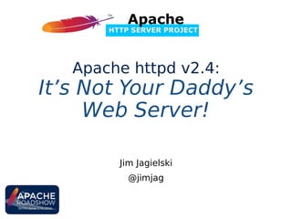 Jim Jagielski
@jimjag
Apache httpd v2.4:
It’s Not Your Daddy’s
Web Server!
 
