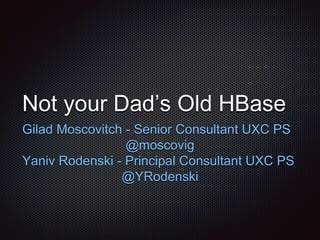 Not your Dad’s Old HBase
Gilad Moscovitch - Senior Consultant UXC PS
@moscovig
Yaniv Rodenski - Principal Consultant UXC PS
@YRodenski
 