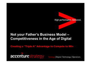 Not your Father’s Business Model –
Competitiveness in the Age of Digital
Creating a “Triple A” Advantage to Compete to Win
 