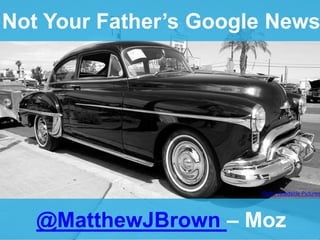 Not Your Father’s Google News
@MatthewJBrown – Moz
Flickr: Roadside Pictures
 