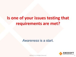 Is one of your issues testing that
requirements are met?
Awareness is a start.
XBOSoft, Inc. All Rights Reserved. 11
 