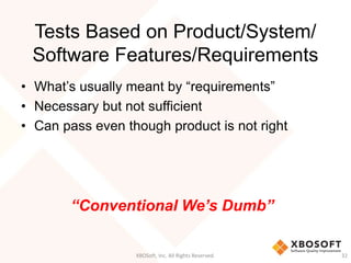 Tests Based on Product/System/
Software Features/Requirements
• What’s usually meant by “requirements”
• Necessary but not sufficient
• Can pass even though product is not right
XBOSoft, Inc. All Rights Reserved. 32
“Conventional We’s Dumb”
 