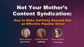 Not Your Mother’s
Content Syndication:
How to Make 3rd-Party Demand Gen
an Effective Pipeline Driver
 