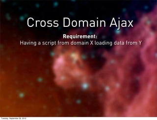 Cross Domain Ajax
                                      Requirement:
                    Having a script from domain X loa...