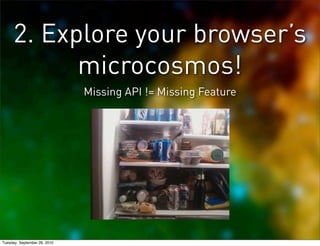 2. Explore your browser’s
           microcosmos!
                              Missing API != Missing Feature




Tuesday...