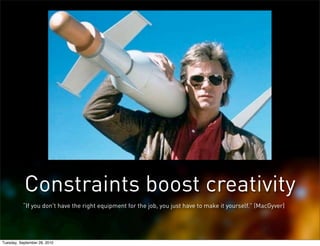Constraints boost creativity
          “If you don't have the right equipment for the job, you just have to make it yourse...