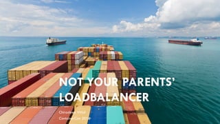 NOT YOUR PARENTS’
LOADBALANCER
Chiradeep Vittal
ContainerCon 2016
 