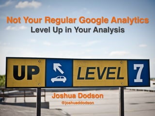Not Your Regular Google Analytics 
Level Up in Your Analysis"

Joshua Dodson"
@joshuaddodson"

 