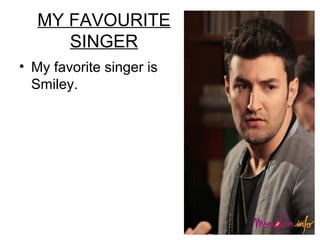 MY FAVOURITE
SINGER
• My favorite singer is
Smiley.

 