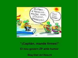 “ ¡Capitán, mande firmes!” El nou govern ZP amb humor Blog Diari de l'Absurd 