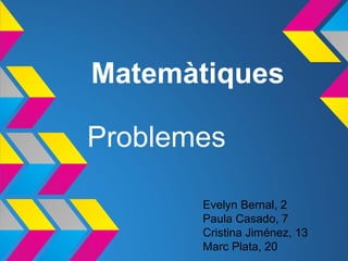 Matemàtiques
Problemes
Evelyn Bernal, 2
Paula Casado, 7
Cristina Jiménez, 13
Marc Plata, 20
 