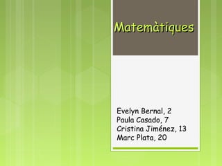 MatemàtiquesMatemàtiques
Evelyn Bernal, 2
Paula Casado, 7
Cristina Jiménez, 13
Marc Plata, 20
 