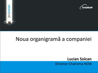 Noua organigramă a companiei
Lucian Solcan
Director Charisma HCM
 