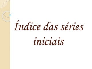 Índice das séries 
iniciais 
 