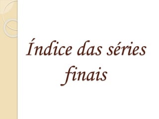 Índice das séries 
finais 
 