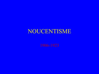 NOUCENTISME
1906-1923
 