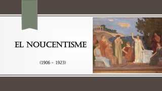 EL NOUCENTISME
(1906 – 1923)
 