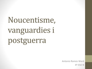 Noucentisme,
vanguardies i
postguerra
Antonio Ramos Ward
4º ESO B
 